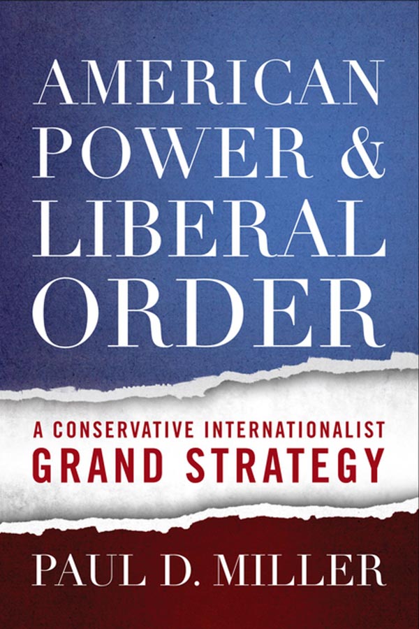 Book cover of American Power and Liberal Order: A Conservative Internationalist Grand Strategy by Paul D. Miller